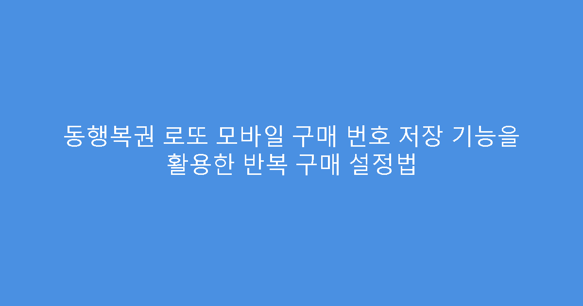 동행복권 로또 모바일 구매 번호 저장 기능을 활용한 반복 구매 설정법