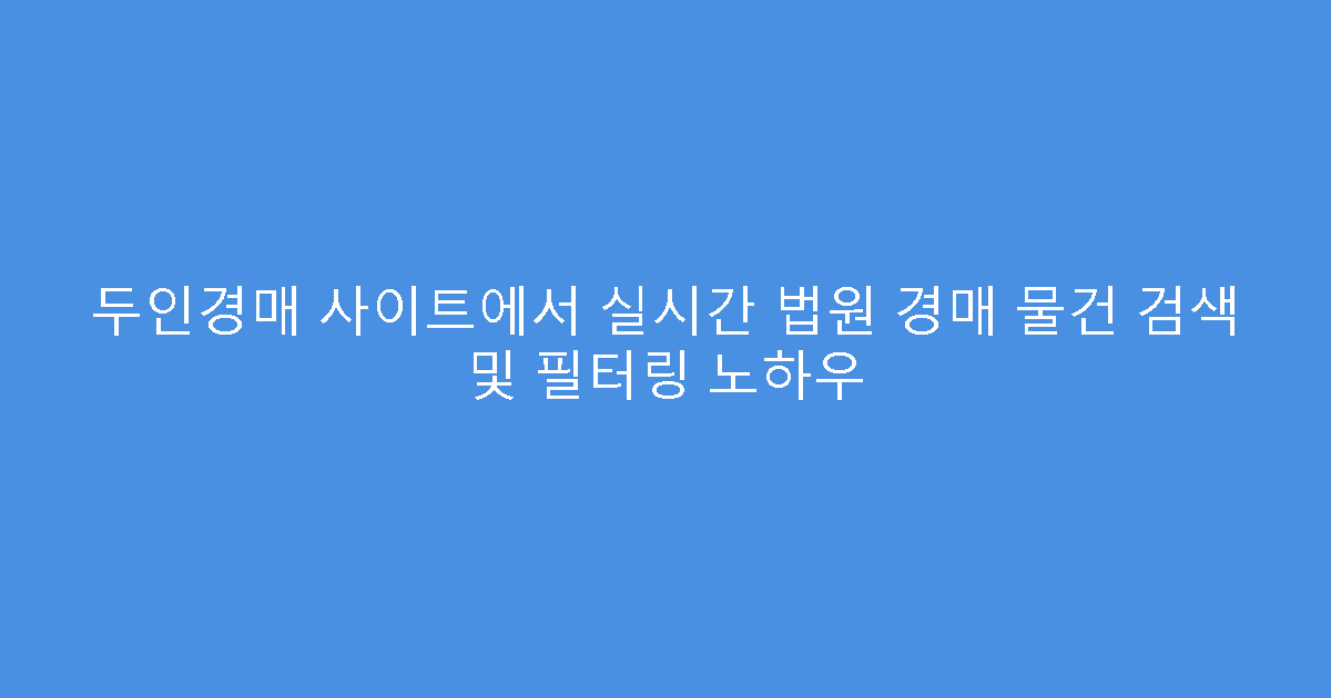 두인경매 사이트에서 실시간 법원 경매 물건 검색 및 필터링 노하우
