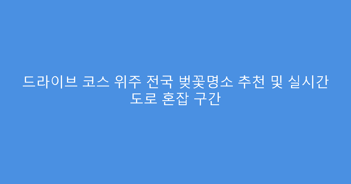 드라이브 코스 위주 전국 벚꽃명소 추천 및 실시간 도로 혼잡 구간