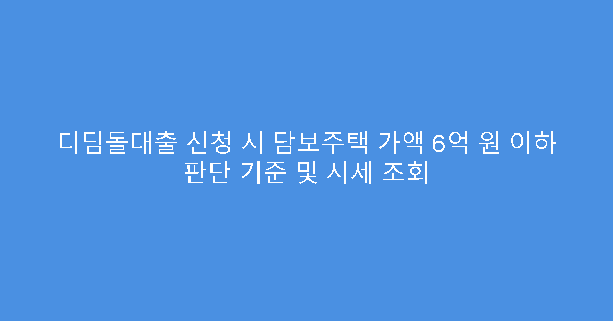 디딤돌대출 신청 시 담보주택 가액 6억 원 이하 판단 기준 및 시세 조회