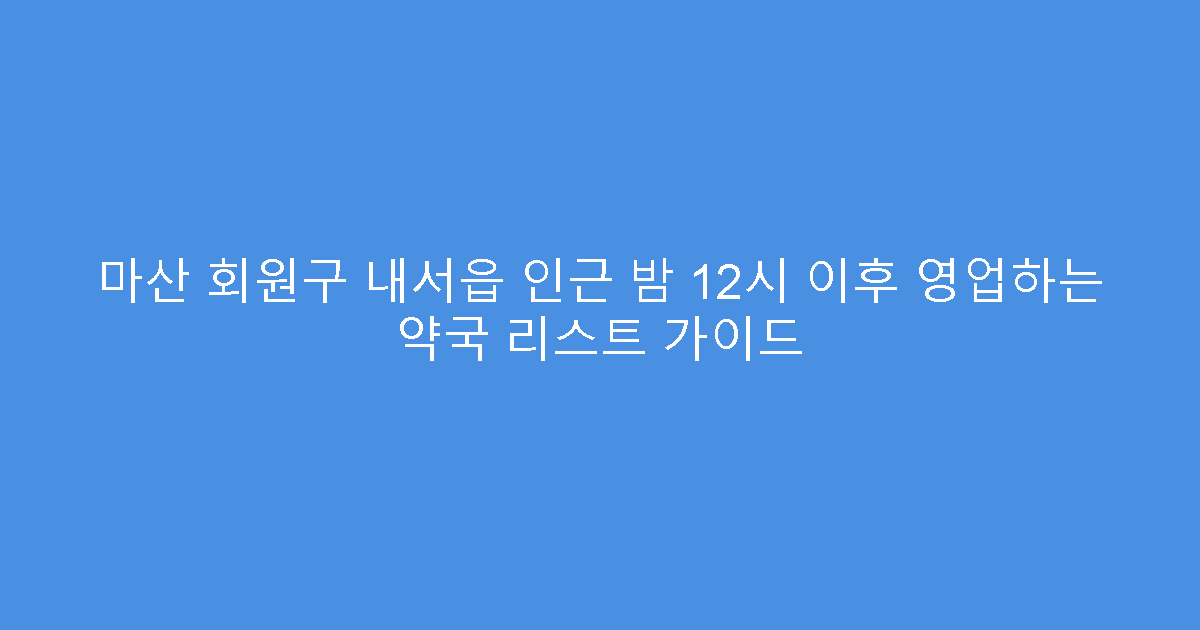 마산 회원구 내서읍 인근 밤 12시 이후 영업하는 약국 리스트 가이드