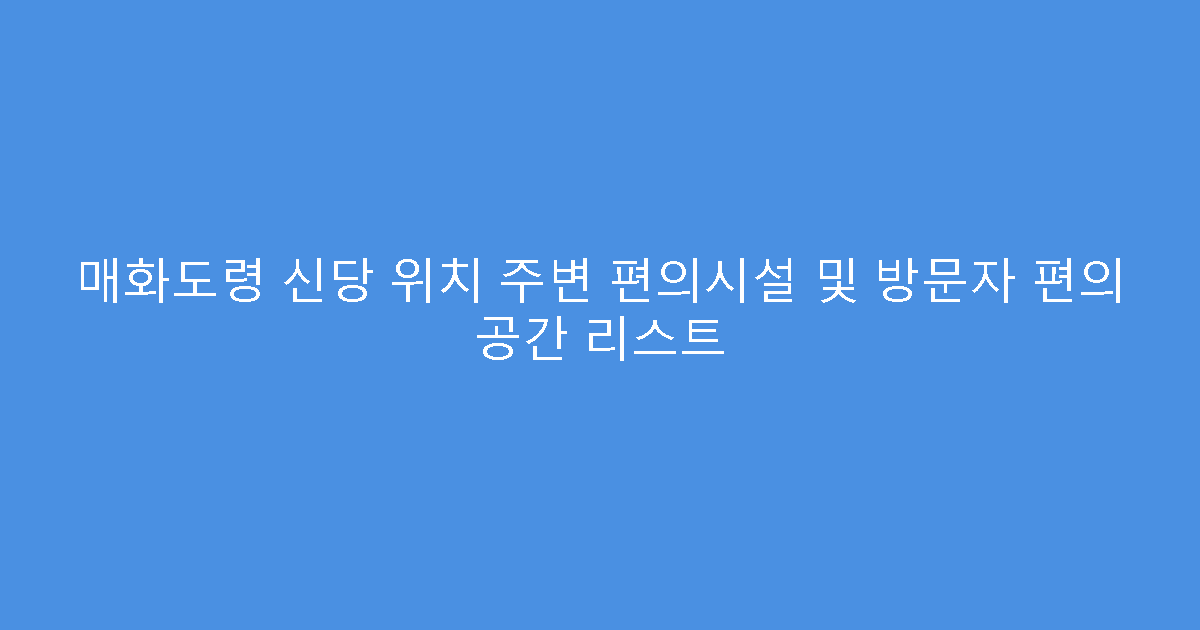 매화도령 신당 위치 주변 편의시설 및 방문자 편의 공간 리스트