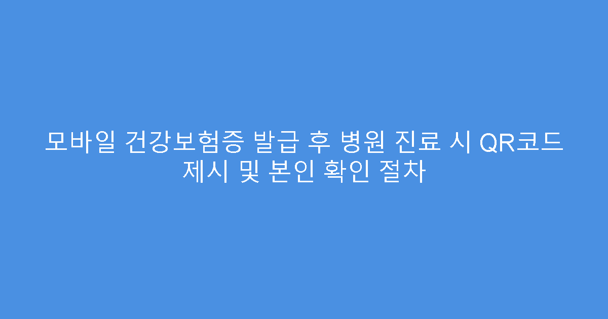 모바일 건강보험증 발급 후 병원 진료 시 QR코드 제시 및 본인 확인 절차