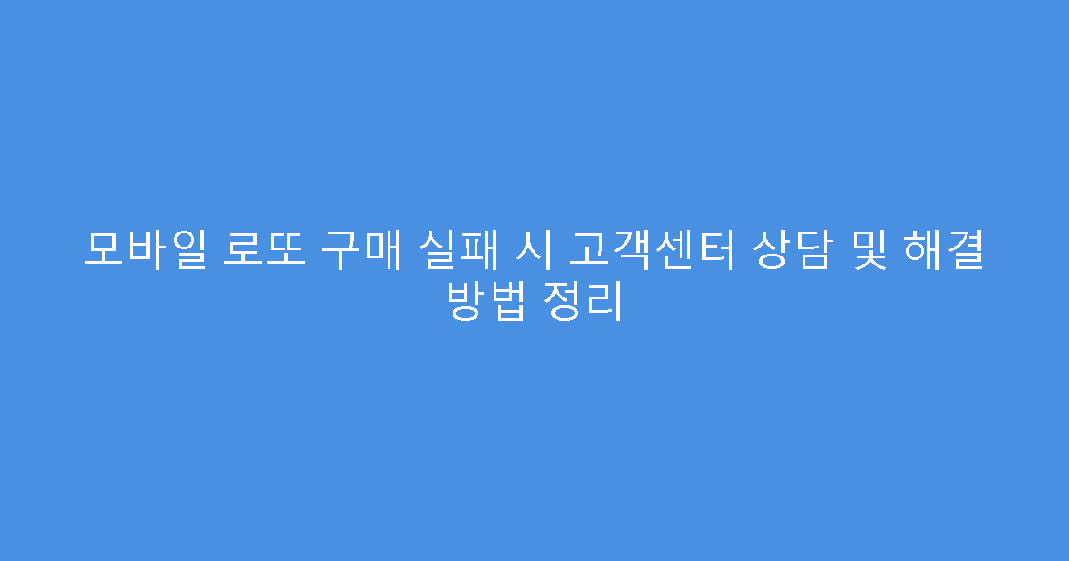 모바일 로또 구매 실패 시 고객센터 상담 및 해결 방법 정리