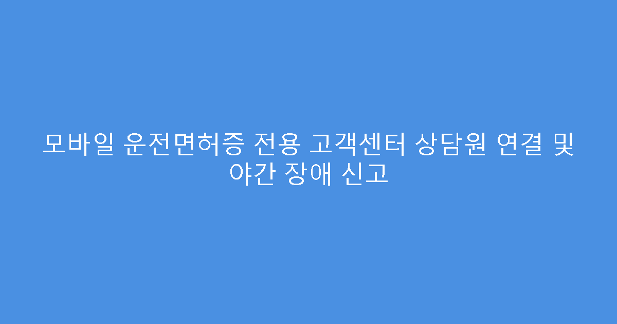 모바일 운전면허증 전용 고객센터 상담원 연결 및 야간 장애 신고