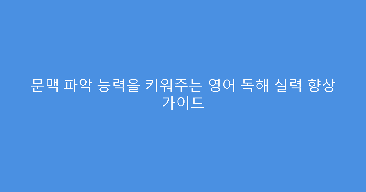 문맥 파악 능력을 키워주는 영어 독해 실력 향상 가이드