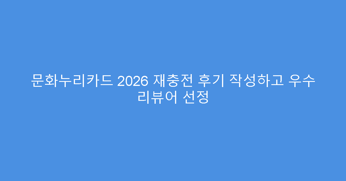 문화누리카드 2026 재충전 후기 작성하고 우수 리뷰어 선정