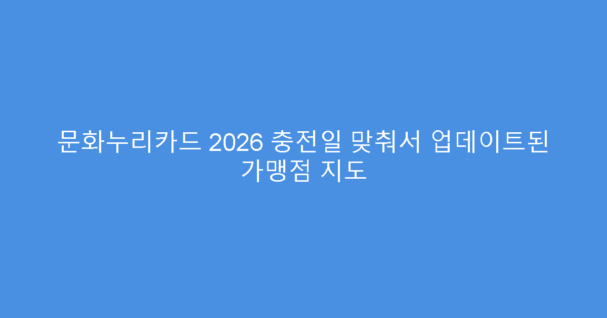 문화누리카드 2026 충전일 맞춰서 업데이트된 가맹점 지도