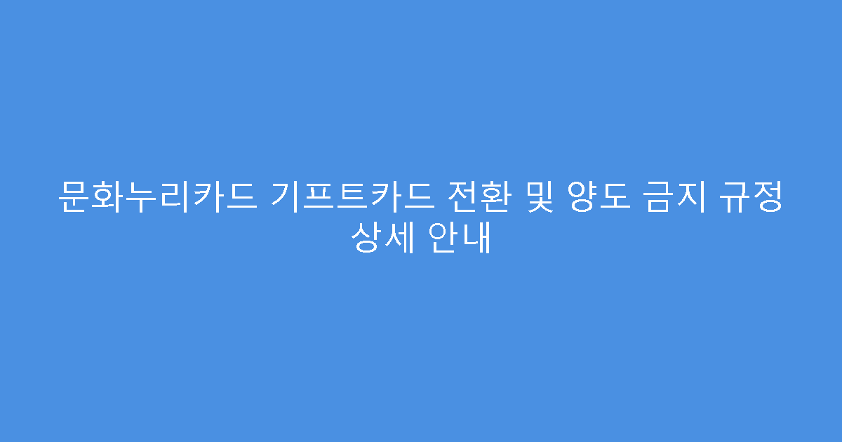 문화누리카드 기프트카드 전환 및 양도 금지 규정 상세 안내