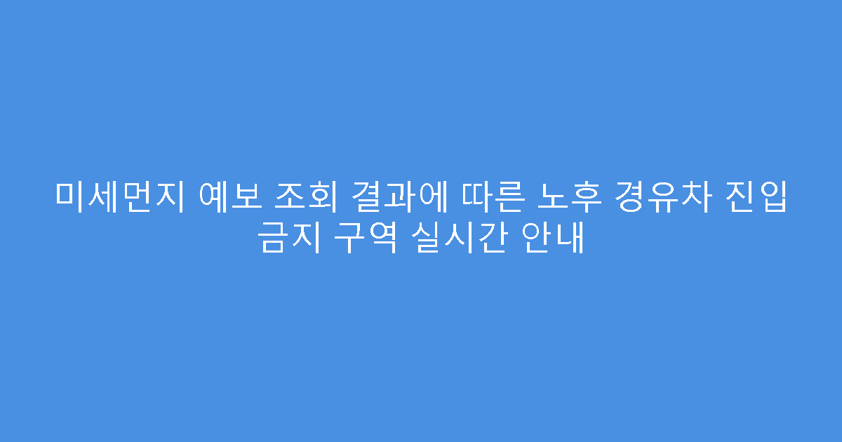 미세먼지 예보 조회 결과에 따른 노후 경유차 진입 금지 구역 실시간 안내