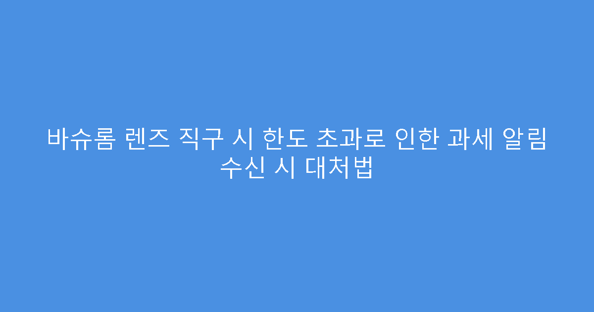 바슈롬 렌즈 직구 시 한도 초과로 인한 과세 알림 수신 시 대처법