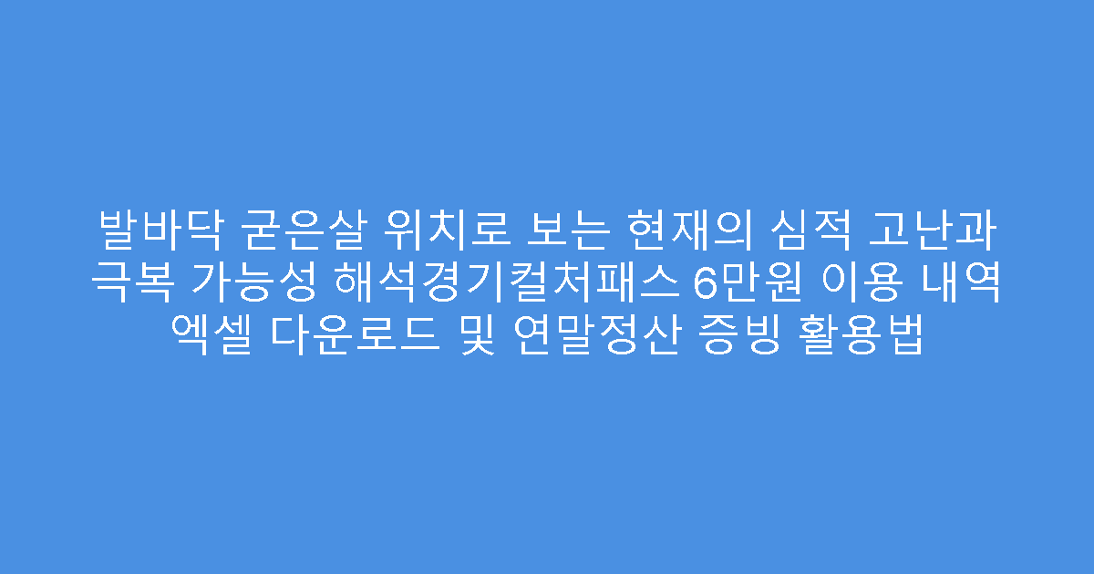 발바닥 굳은살 위치로 보는 현재의 심적 고난과 극복 가능성 해석경기컬처패스 6만원 이용 내역 엑셀 다운로드 및 연말정산 증빙 활용법