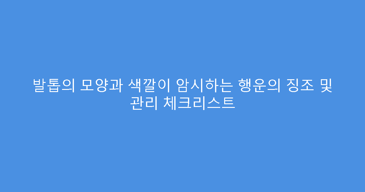 발톱의 모양과 색깔이 암시하는 행운의 징조 및 관리 체크리스트