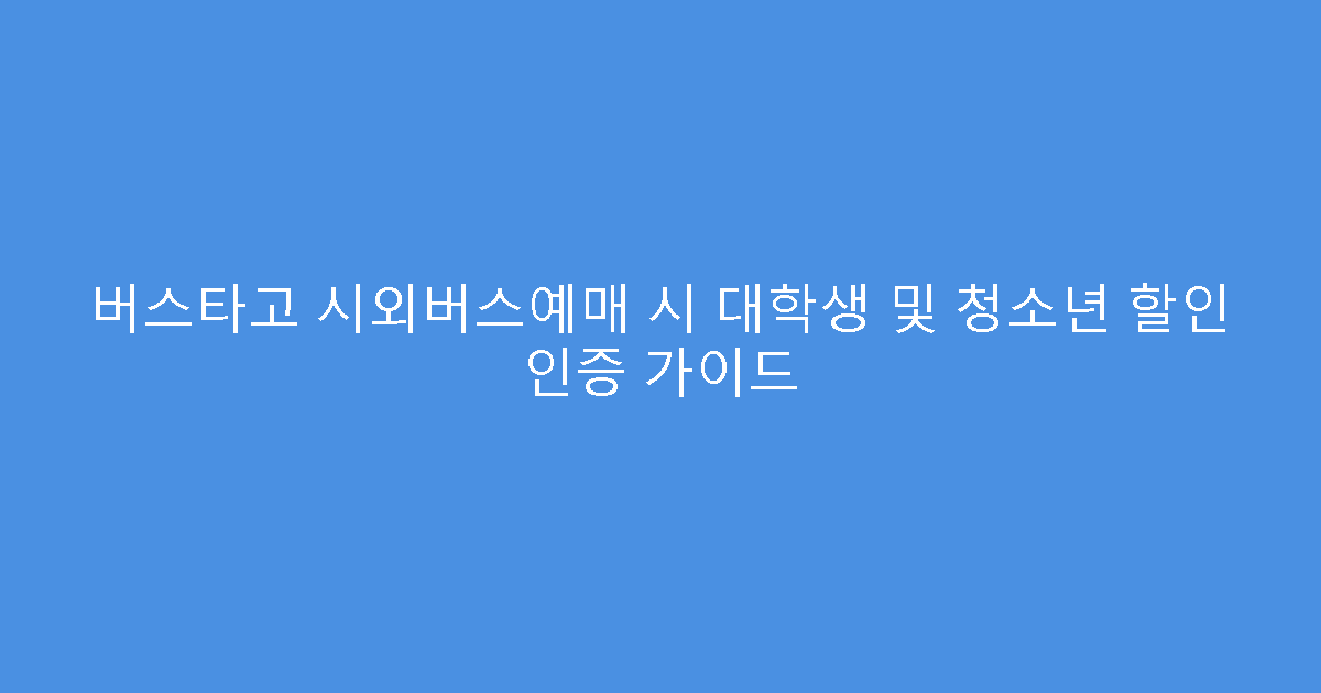 버스타고 시외버스예매 시 대학생 및 청소년 할인 인증 가이드
