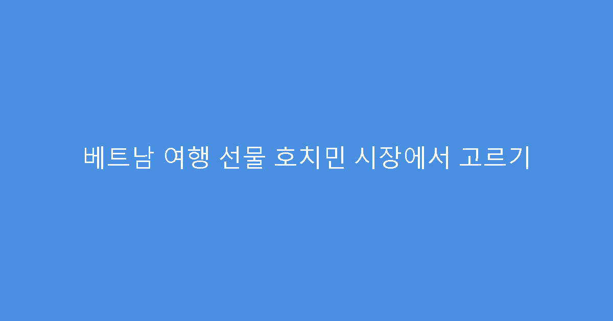 베트남 여행 선물 호치민 시장에서 고르기