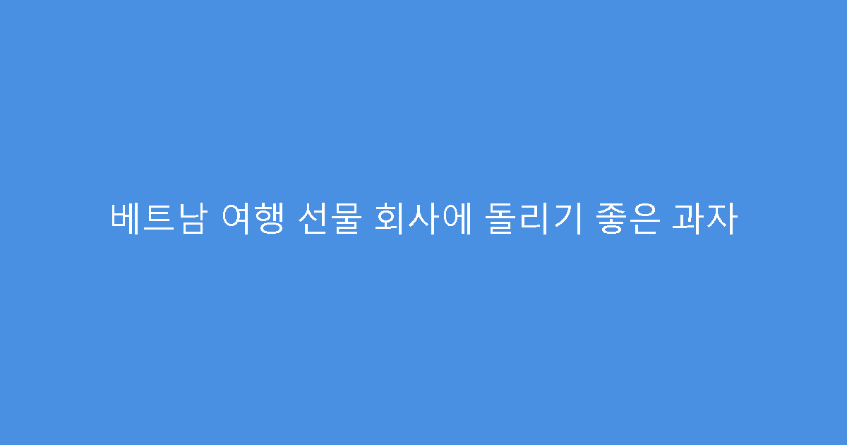 베트남 여행 선물 회사에 돌리기 좋은 과자