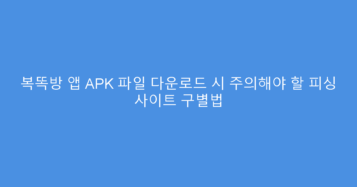 복똑방 앱 APK 파일 다운로드 시 주의해야 할 피싱 사이트 구별법