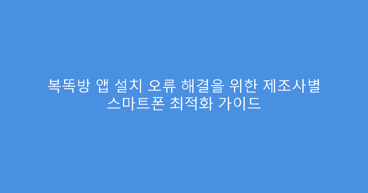 복똑방 앱 설치 오류 해결을 위한 제조사별 스마트폰 최적화 가이드