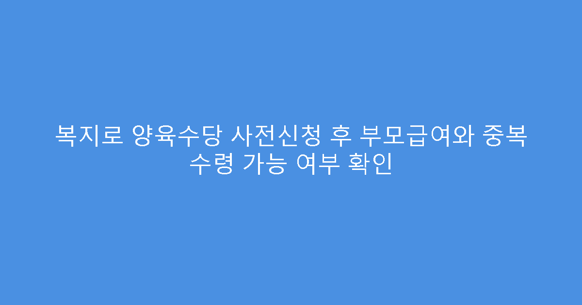 복지로 양육수당 사전신청 후 부모급여와 중복 수령 가능 여부 확인