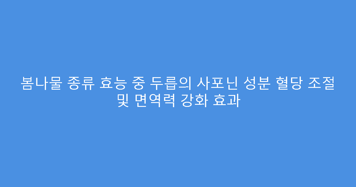 봄나물 종류 효능 중 두릅의 사포닌 성분 혈당 조절 및 면역력 강화 효과