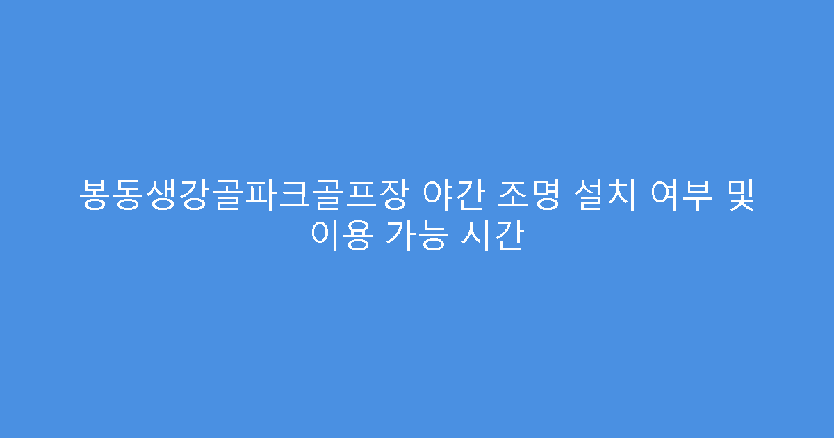봉동생강골파크골프장 야간 조명 설치 여부 및 이용 가능 시간
