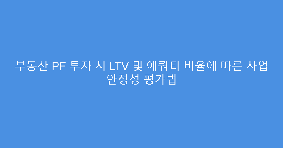 부동산 PF 투자 시 LTV 및 에쿼티 비율에 따른 사업 안정성 평가법