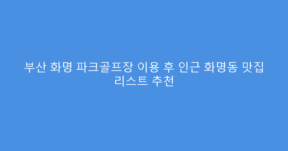 부산 화명 파크골프장 이용 후 인근 화명동 맛집 리스트 추천