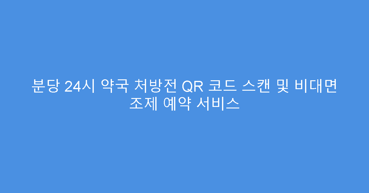 분당 24시 약국 처방전 QR 코드 스캔 및 비대면 조제 예약 서비스
