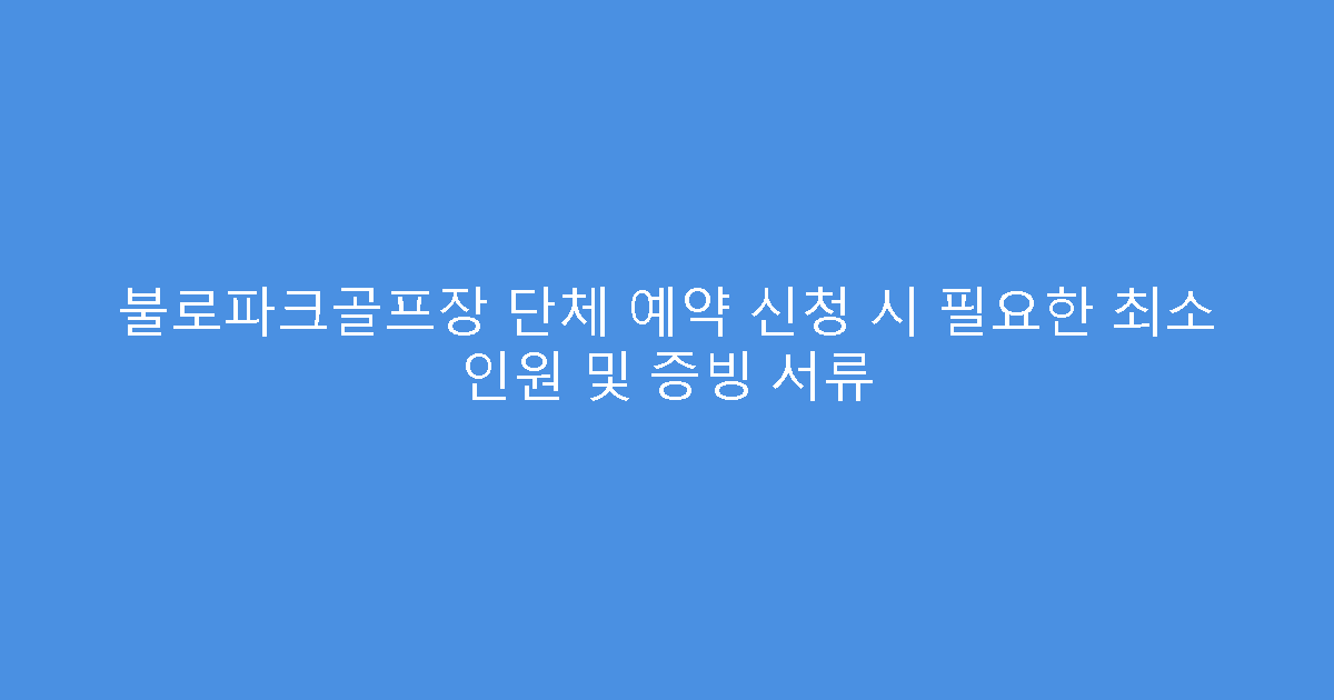 불로파크골프장 단체 예약 신청 시 필요한 최소 인원 및 증빙 서류