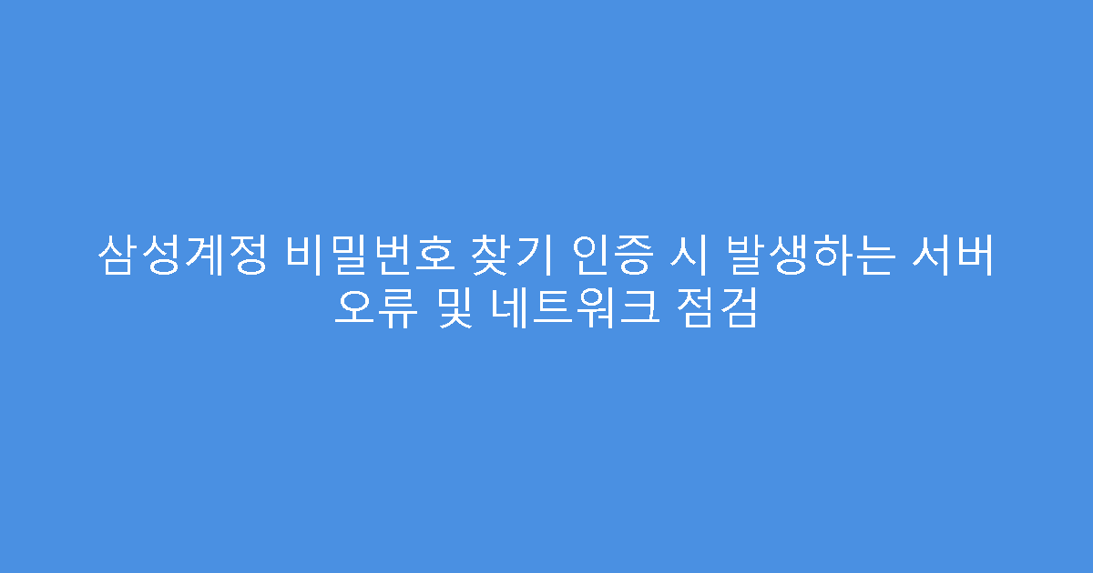 삼성계정 비밀번호 찾기 인증 시 발생하는 서버 오류 및 네트워크 점검
