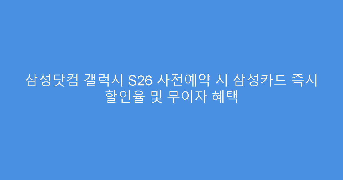 삼성닷컴 갤럭시 S26 사전예약 시 삼성카드 즉시 할인율 및 무이자 혜택