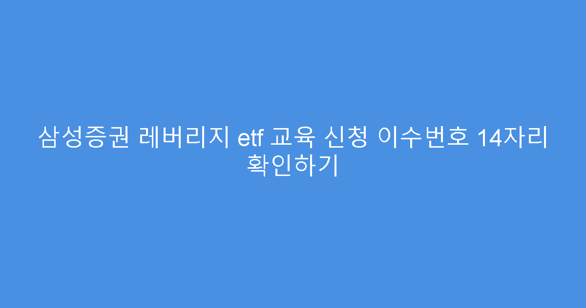 삼성증권 레버리지 etf 교육 신청 이수번호 14자리 확인하기