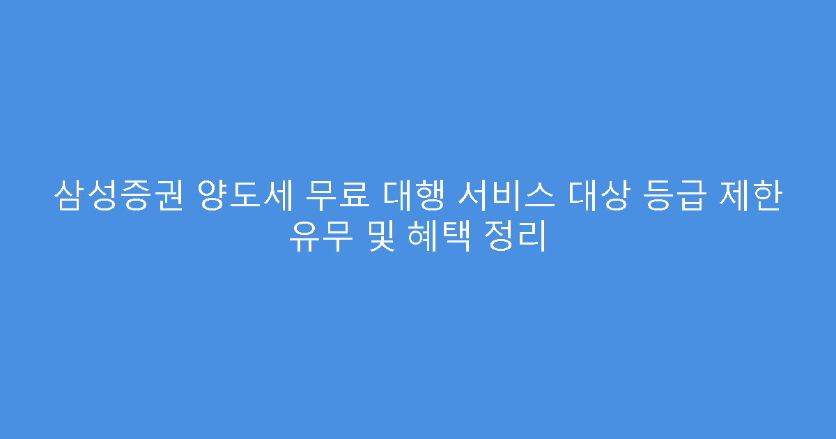 삼성증권 양도세 무료 대행 서비스 대상 등급 제한 유무 및 혜택 정리