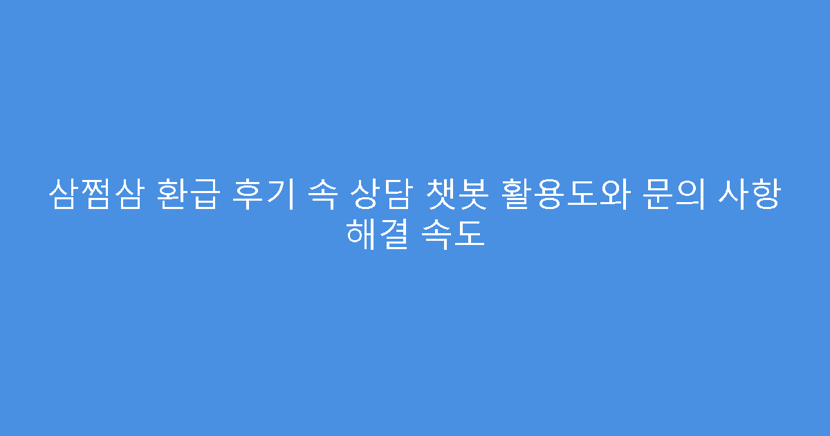 삼쩜삼 환급 후기 속 상담 챗봇 활용도와 문의 사항 해결 속도
