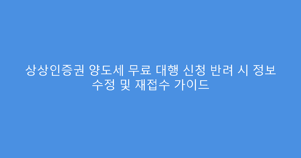 상상인증권 양도세 무료 대행 신청 반려 시 정보 수정 및 재접수 가이드