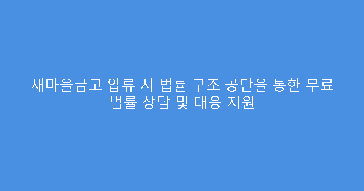 새마을금고 압류 시 법률 구조 공단을 통한 무료 법률 상담 및 대응 지원