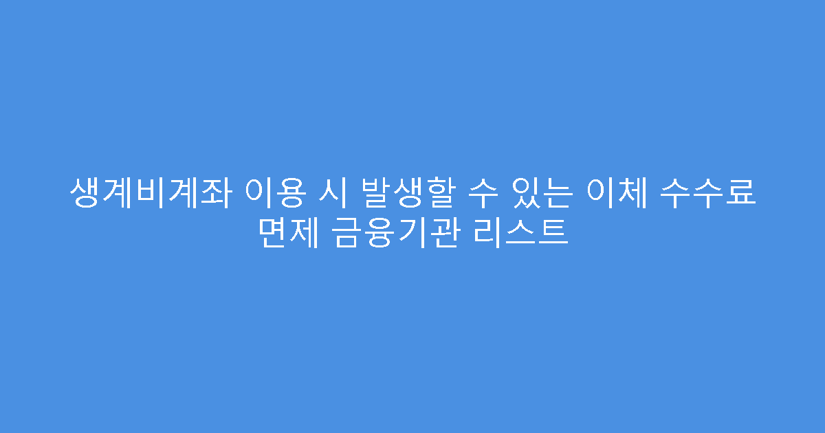 생계비계좌 이용 시 발생할 수 있는 이체 수수료 면제 금융기관 리스트