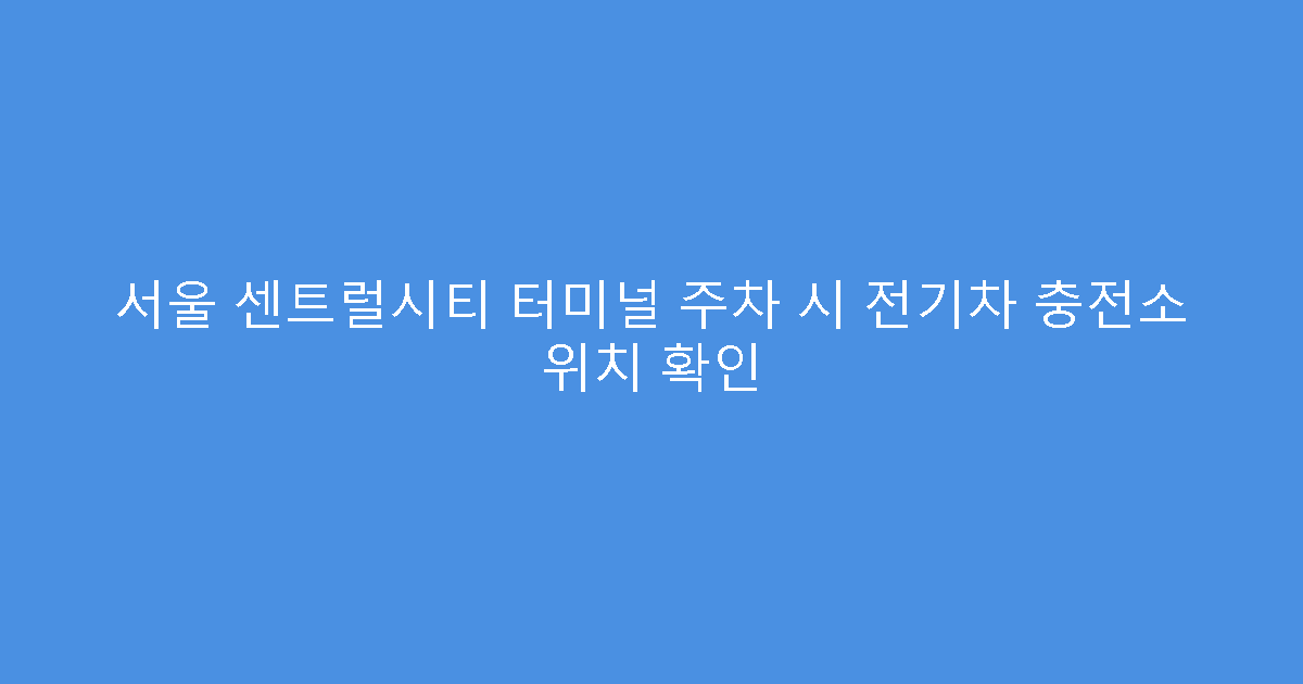서울 센트럴시티 터미널 주차 시 전기차 충전소 위치 확인