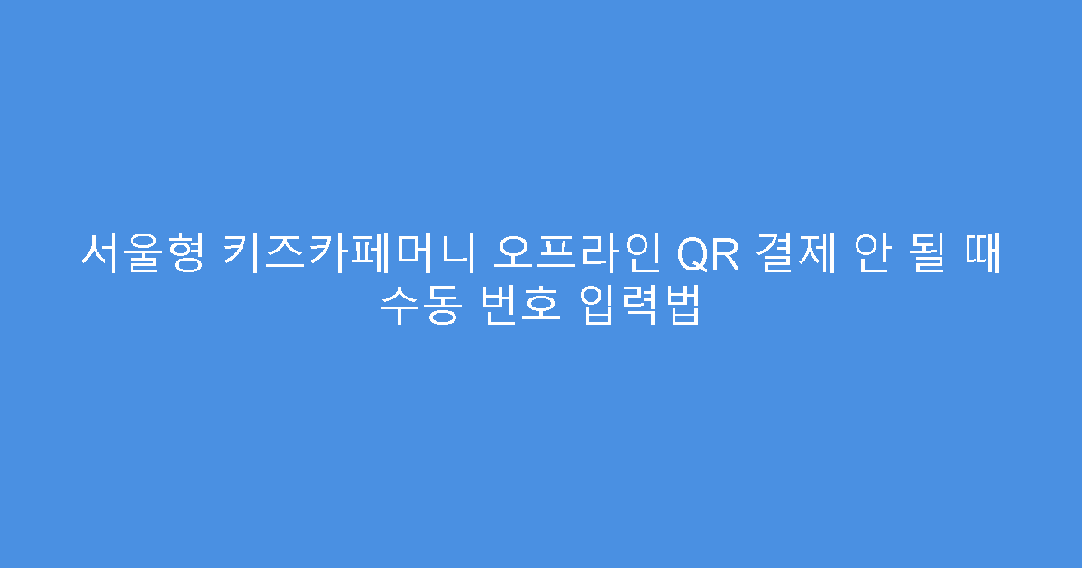 서울형 키즈카페머니 오프라인 QR 결제 안 될 때 수동 번호 입력법