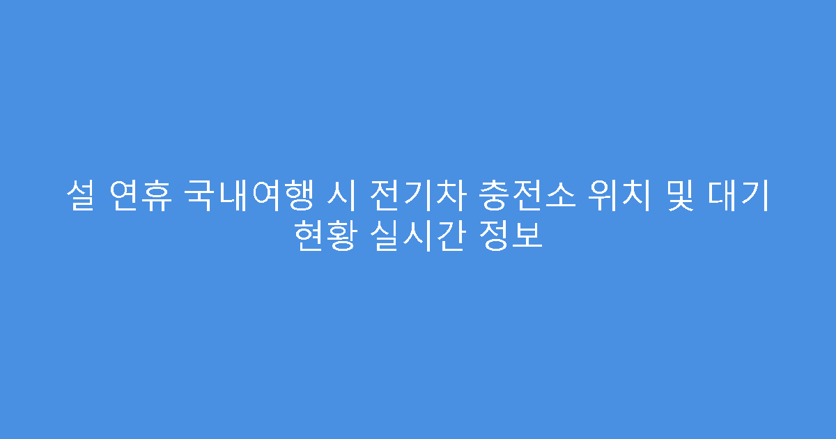 설 연휴 국내여행 시 전기차 충전소 위치 및 대기 현황 실시간 정보