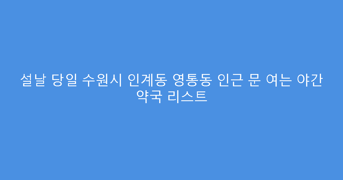 설날 당일 수원시 인계동 영통동 인근 문 여는 야간 약국 리스트