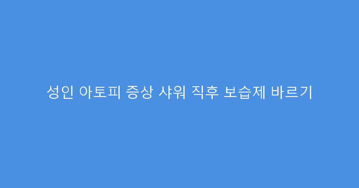 성인 아토피 증상 샤워 직후 보습제 바르기