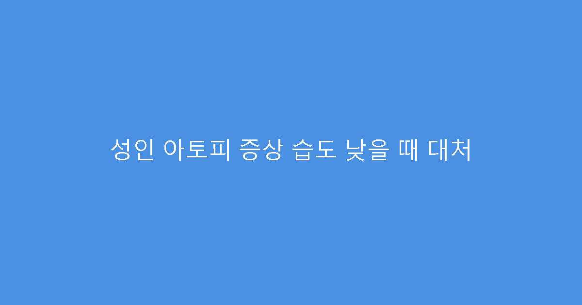 성인 아토피 증상 습도 낮을 때 대처