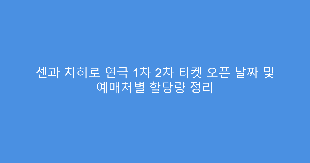 센과 치히로 연극 1차 2차 티켓 오픈 날짜 및 예매처별 할당량 정리