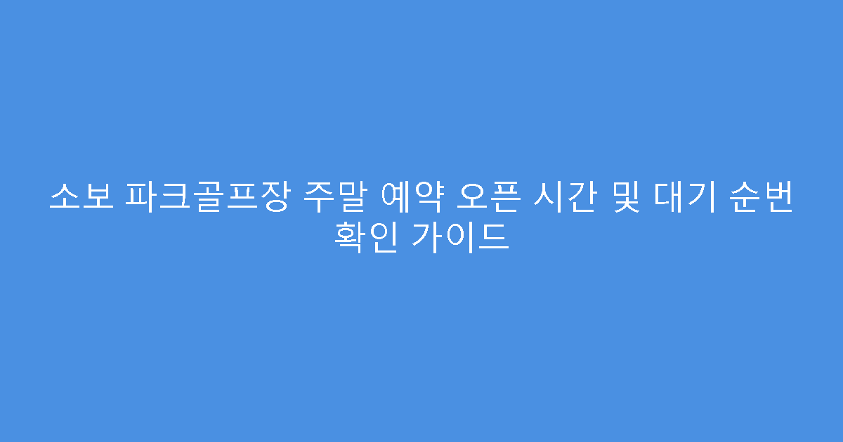 소보 파크골프장 주말 예약 오픈 시간 및 대기 순번 확인 가이드