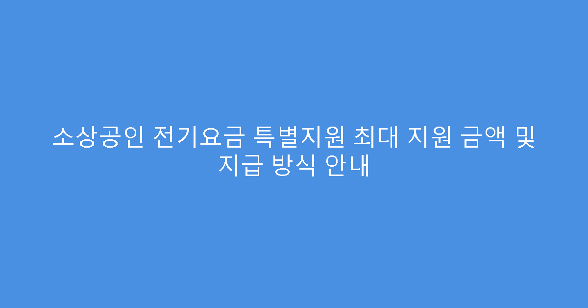 소상공인 전기요금 특별지원 최대 지원 금액 및 지급 방식 안내
