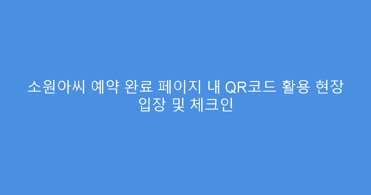 소원아씨 예약 완료 페이지 내 QR코드 활용 현장 입장 및 체크인