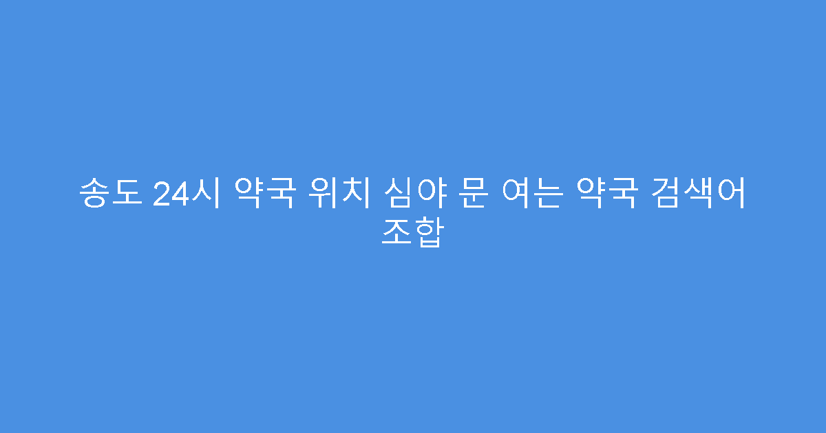 송도 24시 약국 위치 심야 문 여는 약국 검색어 조합