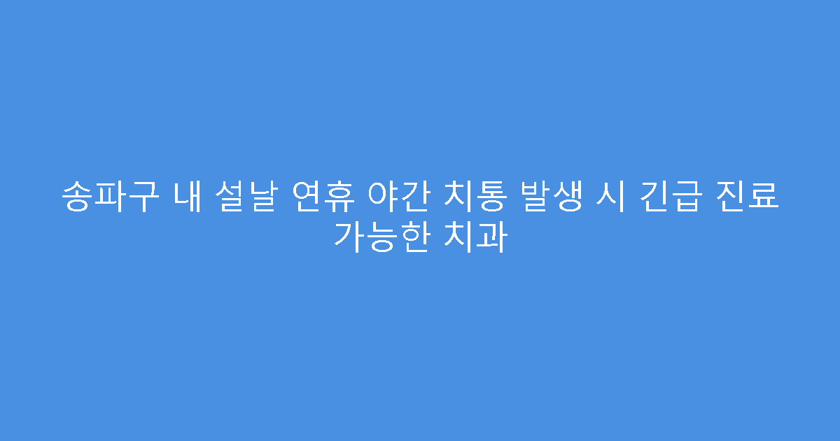 송파구 내 설날 연휴 야간 치통 발생 시 긴급 진료 가능한 치과