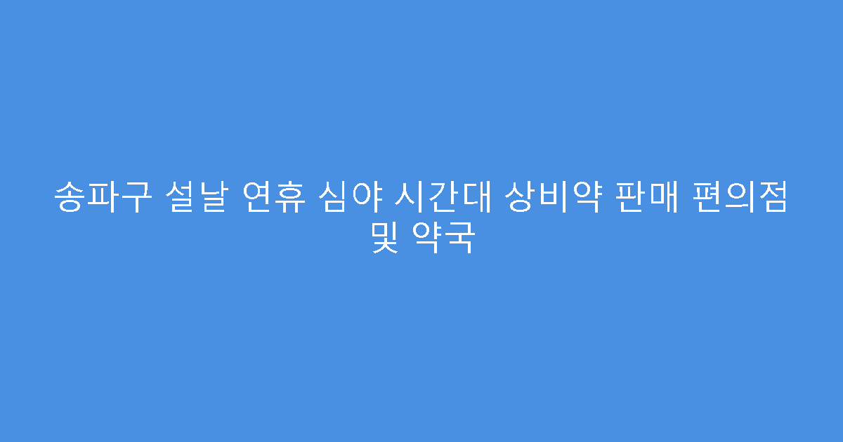 송파구 설날 연휴 심야 시간대 상비약 판매 편의점 및 약국